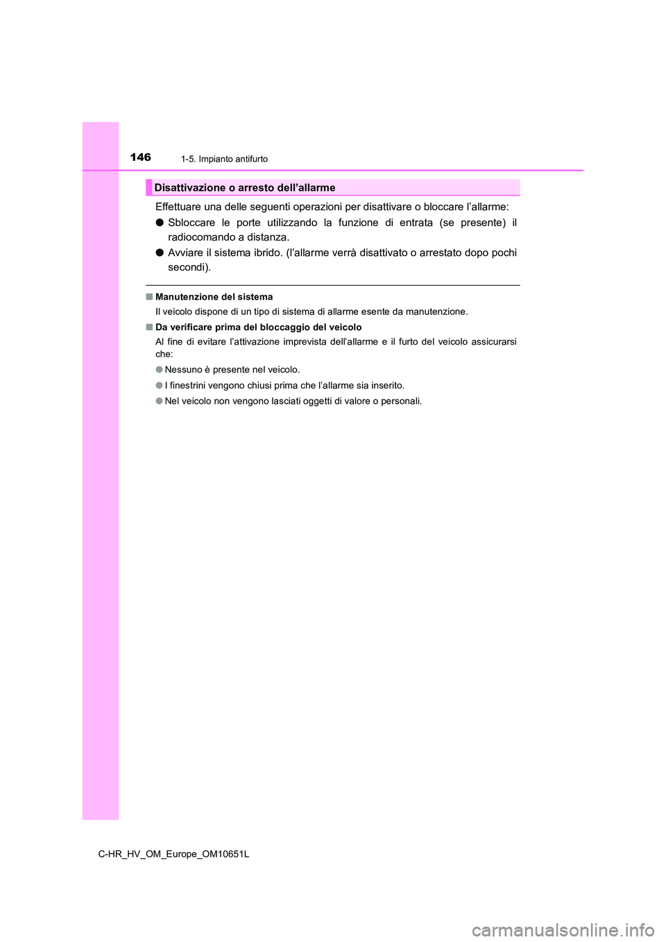 TOYOTA C-HR 2019  Manuale duso (in Italian) 1461-5. Impianto antifurto
C-HR_HV_OM_Europe_OM10651L
Effettuare una delle seguenti operazioni per disattivare o bloccare l’allarme: 
● Sbloccare le porte utilizzando la funzione di entrata (se pr