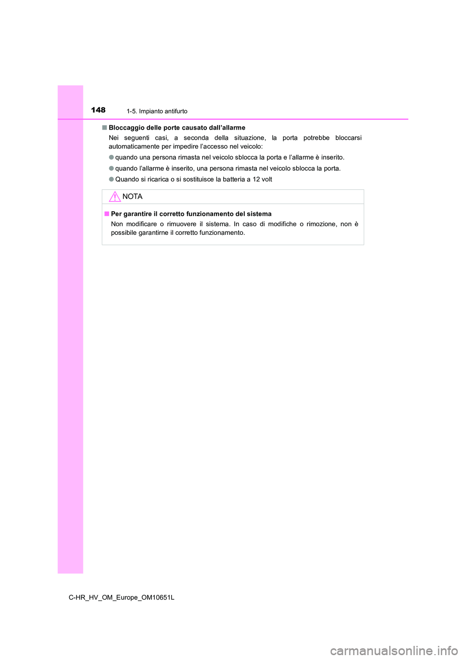 TOYOTA C-HR 2019  Manuale duso (in Italian) 1481-5. Impianto antifurto
C-HR_HV_OM_Europe_OM10651L 
■ Bloccaggio delle porte causato dall’allarme 
Nei seguenti casi, a seconda della situazione, la porta potrebbe bloccarsi 
automaticamente pe
