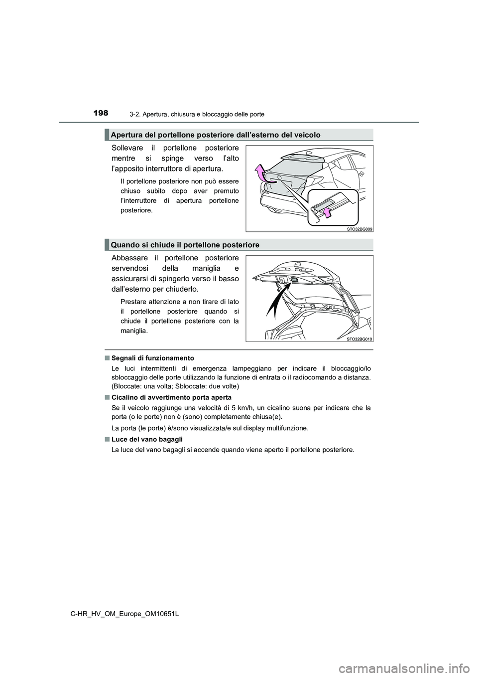 TOYOTA C-HR 2019  Manuale duso (in Italian) 1983-2. Apertura, chiusura e bloccaggio delle porte
C-HR_HV_OM_Europe_OM10651L
Sollevare il portellone posteriore 
mentre si spinge verso l’alto
l’apposito interruttore di apertura.
Il portellone 