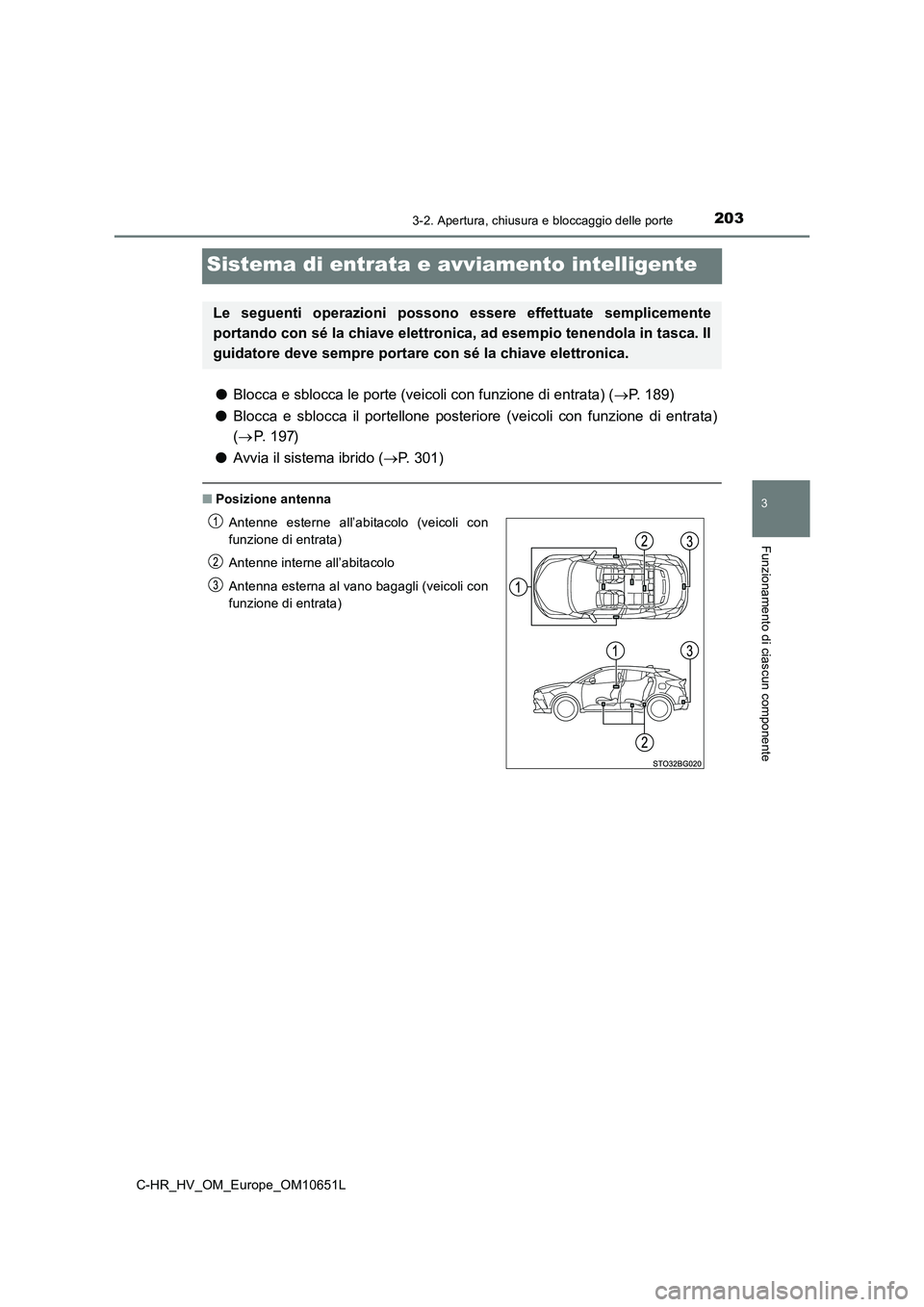TOYOTA C-HR 2019  Manuale duso (in Italian) 203
3
3-2. Apertura, chiusura e bloccaggio delle porte
Funzionamento di ciascun componente
C-HR_HV_OM_Europe_OM10651L
Sistema di entrata e avviamento intelligente
●Blocca e sblocca le porte (veicoli