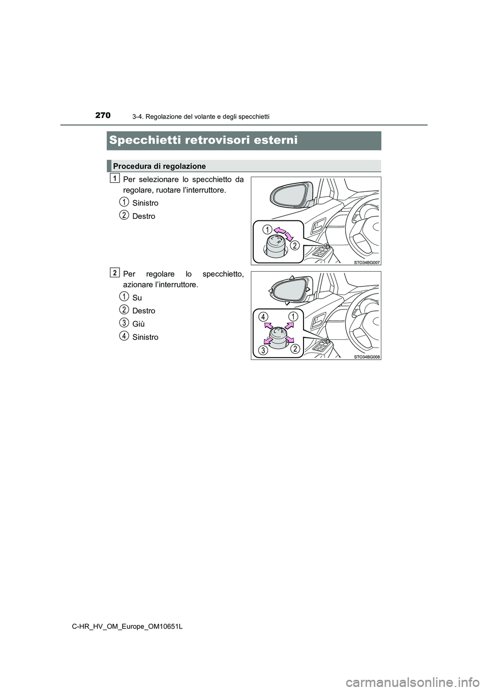 TOYOTA C-HR 2019  Manuale duso (in Italian) 2703-4. Regolazione del volante e degli specchietti
C-HR_HV_OM_Europe_OM10651L
Specchietti retrovisori esterni
Per selezionare lo specchietto da 
regolare, ruotare l’interruttore. 
Sinistro 
Destro 