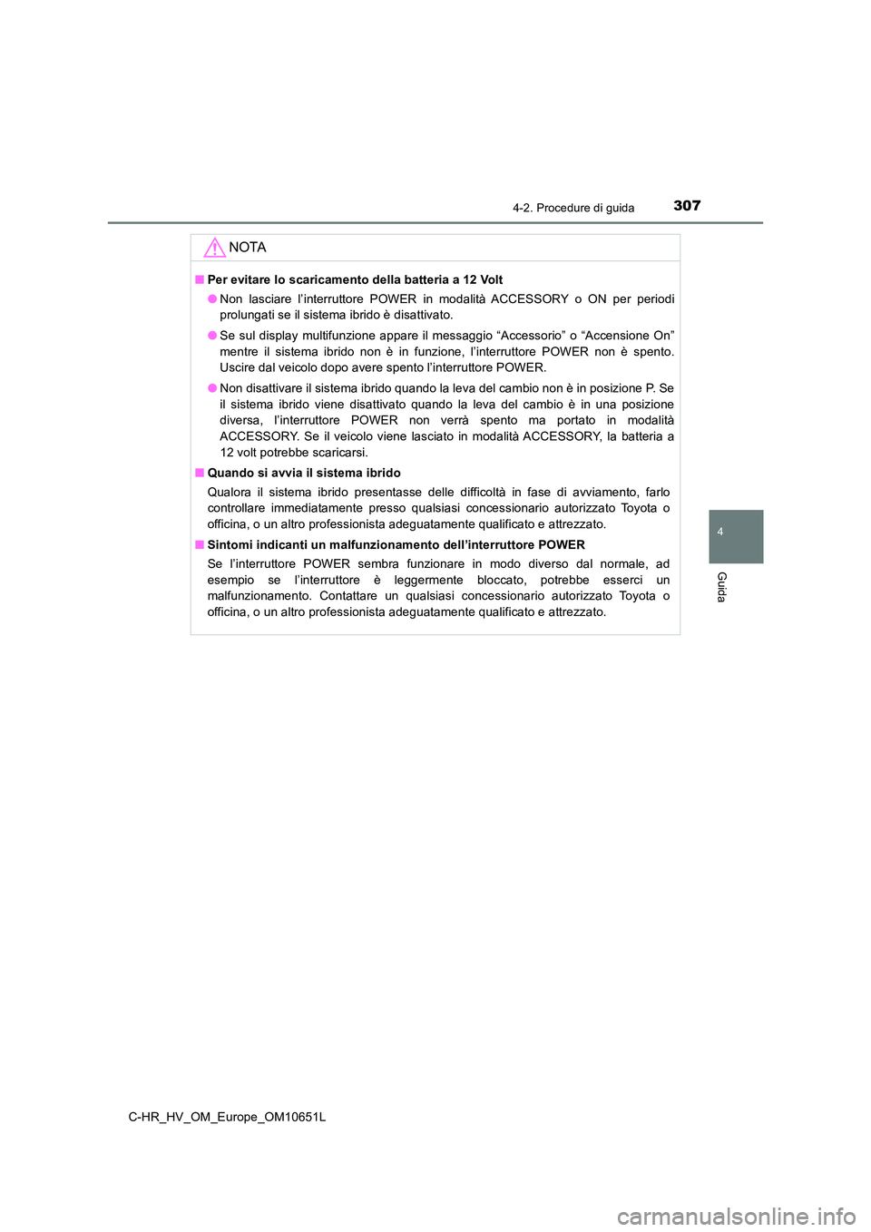 TOYOTA C-HR 2019  Manuale duso (in Italian) 3074-2. Procedure di guida
4
Guida
C-HR_HV_OM_Europe_OM10651L
NOTA
■Per evitare lo scaricamento della batteria a 12 Volt 
● Non lasciare l’interruttore POWER in modalità ACCESSORY o ON per peri