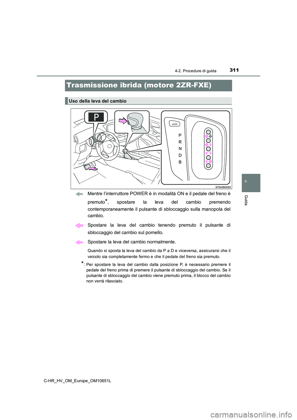 TOYOTA C-HR 2019  Manuale duso (in Italian) 311
4
4-2. Procedure di guida
Guida
C-HR_HV_OM_Europe_OM10651L
Trasmissione ibrida (motore 2ZR-FXE)
Mentre l’interruttore POWER è in modalità ON e il pedale del freno è 
premuto*, spostare la lev