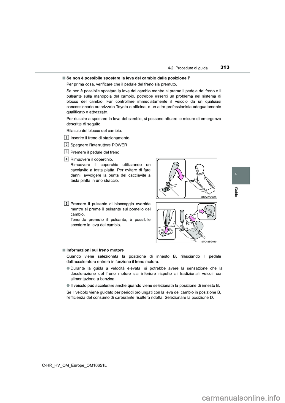 TOYOTA C-HR 2019  Manuale duso (in Italian) 3134-2. Procedure di guida
4
Guida
C-HR_HV_OM_Europe_OM10651L 
■ Se non è possibile spostare la leva del cambio dalla posizione P 
Per prima cosa, verificare che il pedale del freno sia premuto.  
