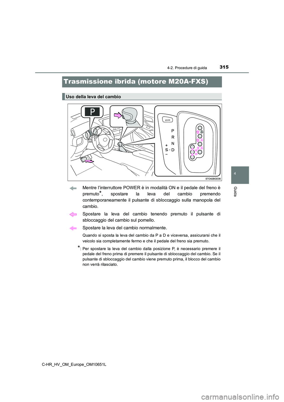 TOYOTA C-HR 2019  Manuale duso (in Italian) 315
4
4-2. Procedure di guida
Guida
C-HR_HV_OM_Europe_OM10651L
Trasmissione ibrida (motore M20A-FXS)
Mentre l’interruttore POWER è in modalità ON e il pedale del freno è 
premuto*, spostare la le