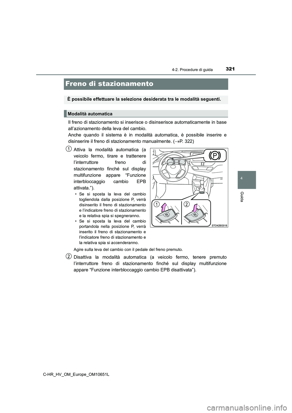 TOYOTA C-HR 2019 Manuale duso (in Italian) 321
4
4-2. Procedure di guida
Guida
C-HR_HV_OM_Europe_OM10651L
Freno di stazionamento
Il freno di stazionamento si inserisce o disinserisce automaticamente in base
all’azionamento della leva del ca TOYOTA C-HR 2019 Manuale duso (in Italian) 321
4
4-2. Procedure di guida
Guida
C-HR_HV_OM_Europe_OM10651L
Freno di stazionamento
Il freno di stazionamento si inserisce o disinserisce automaticamente in base
all’azionamento della leva del ca
