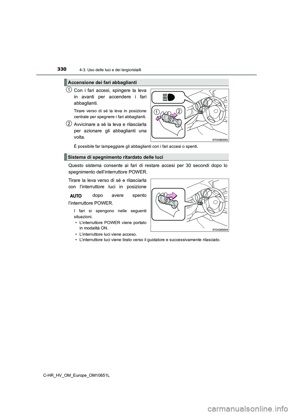 TOYOTA C-HR 2019  Manuale duso (in Italian) 3304-3. Uso delle luci e dei tergicristalli
C-HR_HV_OM_Europe_OM10651L
Con i fari accesi, spingere la leva 
in avanti per accendere i fari
abbaglianti. 
Tirare verso di sé la leva in posizione 
centr