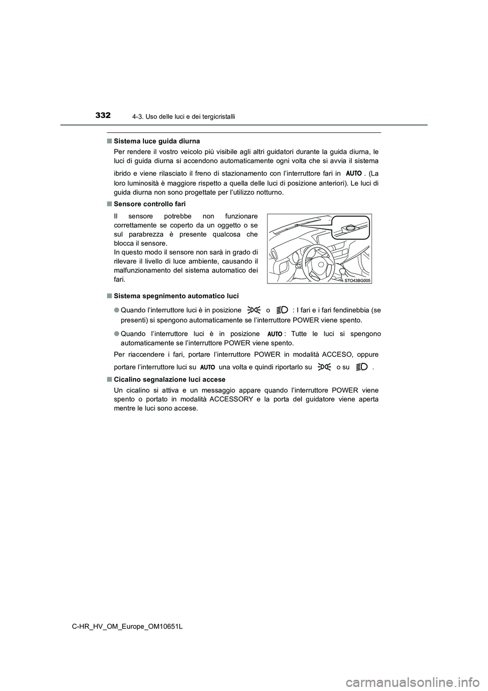 TOYOTA C-HR 2019  Manuale duso (in Italian) 3324-3. Uso delle luci e dei tergicristalli
C-HR_HV_OM_Europe_OM10651L
■Sistema luce guida diurna 
Per rendere il vostro veicolo più visibile agli altri guidatori durante la guida diurna, le 
luci 