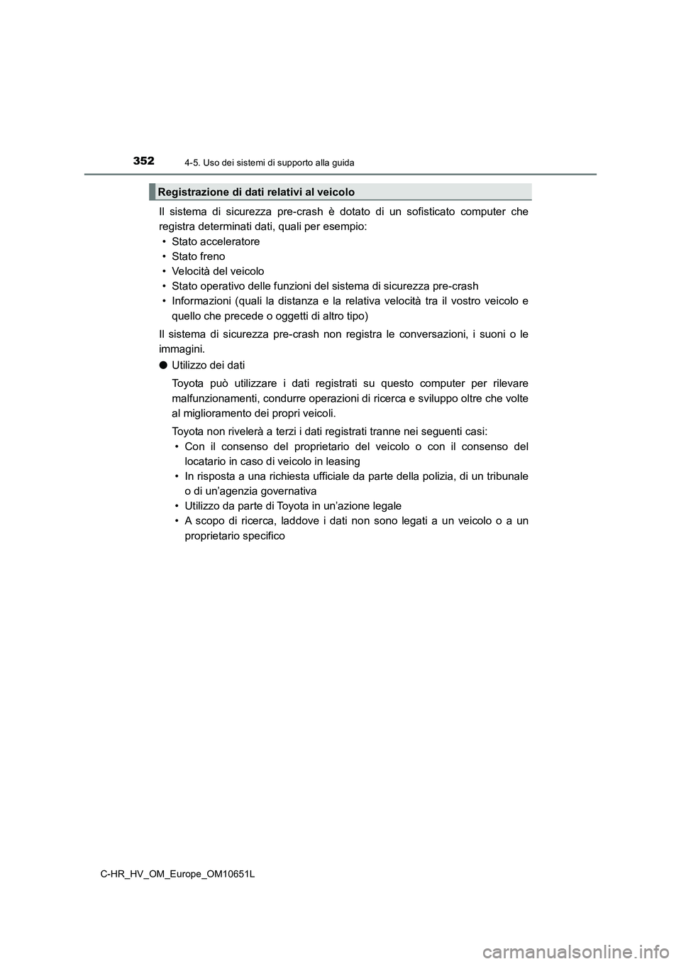 TOYOTA C-HR 2019  Manuale duso (in Italian) 3524-5. Uso dei sistemi di supporto alla guida
C-HR_HV_OM_Europe_OM10651L
Il sistema di sicurezza pre-crash è dotato di un sofisticato computer che 
registra determinati dati, quali per esempio: 
•