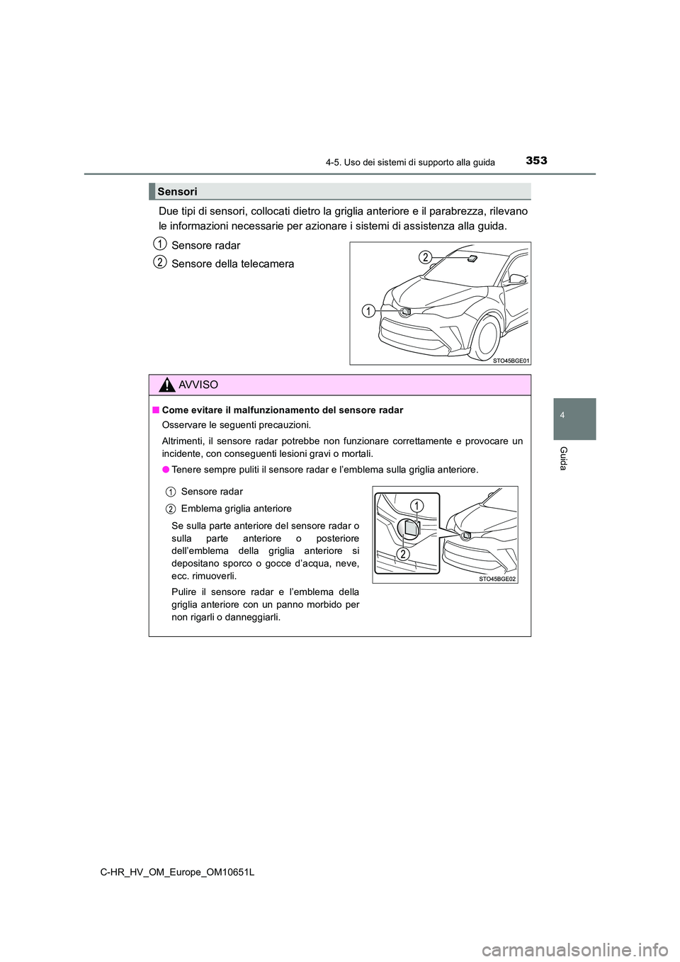 TOYOTA C-HR 2019  Manuale duso (in Italian) 3534-5. Uso dei sistemi di supporto alla guida
4
Guida
C-HR_HV_OM_Europe_OM10651L
Due tipi di sensori, collocati dietro la griglia anteriore e il parabrezza, rilevano 
le informazioni necessarie per a