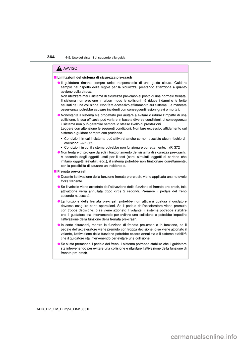 TOYOTA C-HR 2019  Manuale duso (in Italian) 3644-5. Uso dei sistemi di supporto alla guida
C-HR_HV_OM_Europe_OM10651L
AVVISO
■Limitazioni del sistema di sicurezza pre-crash 
● Il guidatore rimane sempre unico responsabile di una guida sicur
