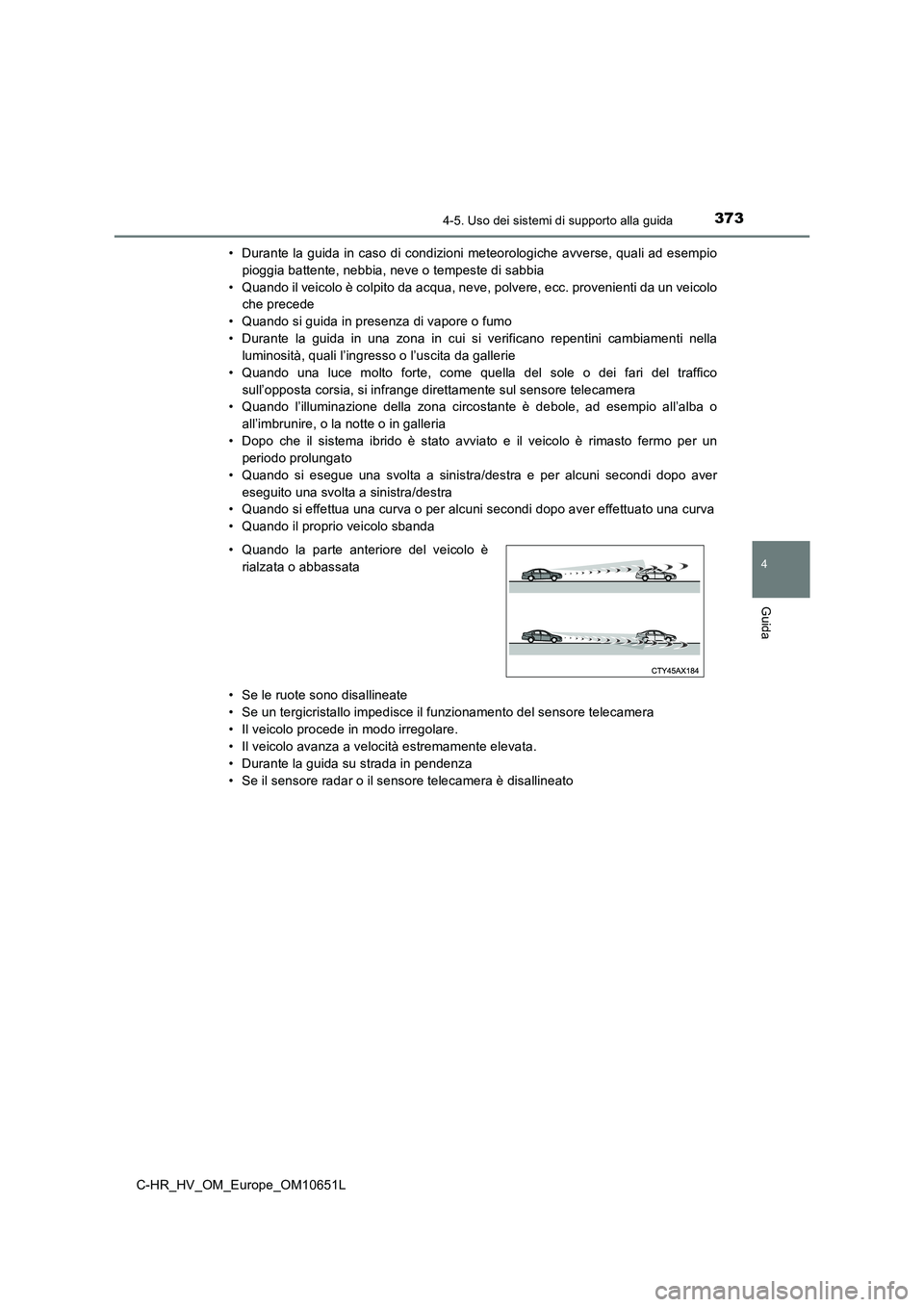 TOYOTA C-HR 2019 Manuale duso (in Italian) 3734-5. Uso dei sistemi di supporto alla guida
4
Guida
C-HR_HV_OM_Europe_OM10651L
• Durante la guida in caso di condizioni meteorologiche avverse, quali ad esempio
pioggia battente, nebbia, neve o TOYOTA C-HR 2019 Manuale duso (in Italian) 3734-5. Uso dei sistemi di supporto alla guida
4
Guida
C-HR_HV_OM_Europe_OM10651L
• Durante la guida in caso di condizioni meteorologiche avverse, quali ad esempio
pioggia battente, nebbia, neve o