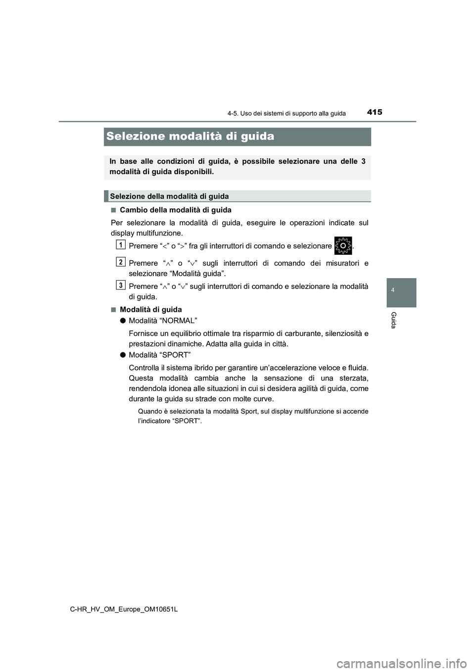 TOYOTA C-HR 2019  Manuale duso (in Italian) 415
4
4-5. Uso dei sistemi di supporto alla guida
Guida
C-HR_HV_OM_Europe_OM10651L
Selezione modalità di guida
■Cambio della modalità di guida 
Per selezionare la modalità di guida, eseguire le o