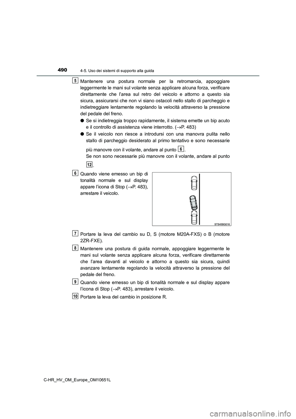 TOYOTA C-HR 2019  Manuale duso (in Italian) 4904-5. Uso dei sistemi di supporto alla guida
C-HR_HV_OM_Europe_OM10651L
Mantenere una postura normale per la retromarcia, appoggiare 
leggermente le mani sul volante senza applicare alcuna forza, ve