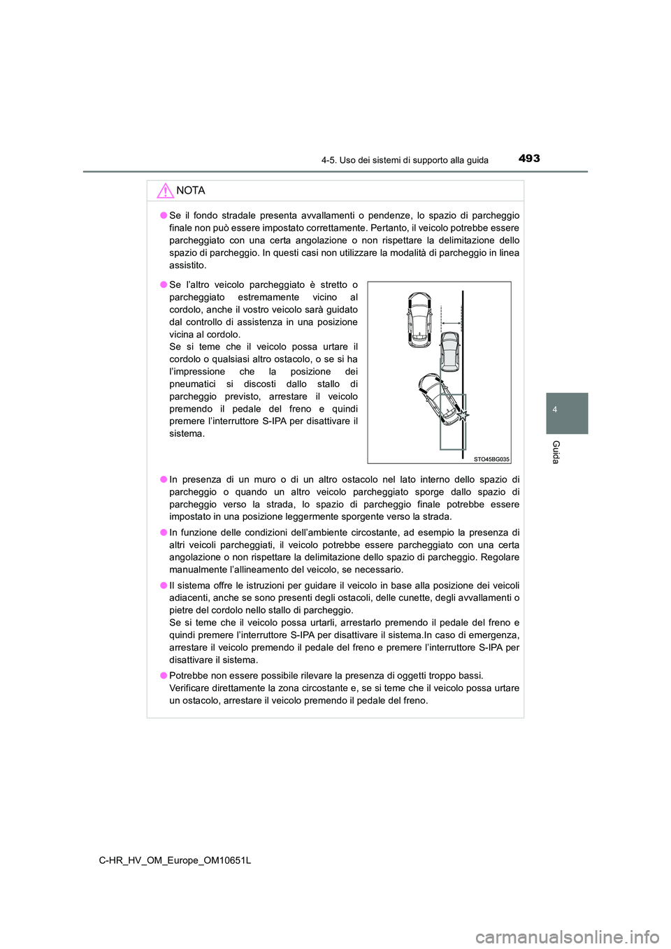 TOYOTA C-HR 2019  Manuale duso (in Italian) 4934-5. Uso dei sistemi di supporto alla guida
4
Guida
C-HR_HV_OM_Europe_OM10651L
NOTA
●Se il fondo stradale presenta avvallamenti o pendenze, lo spazio di parcheggio 
finale non può essere imposta