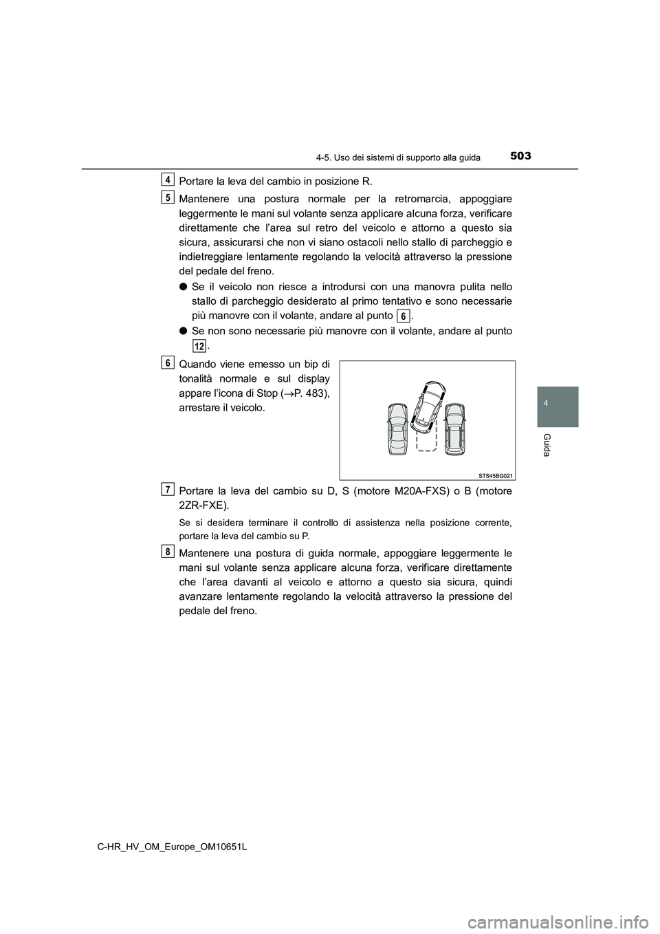 TOYOTA C-HR 2019 Manuale duso (in Italian) 5034-5. Uso dei sistemi di supporto alla guida
4
Guida
C-HR_HV_OM_Europe_OM10651L
Portare la leva del cambio in posizione R.
Mantenere una postura normale per la retromarcia, appoggiare
leggermente TOYOTA C-HR 2019 Manuale duso (in Italian) 5034-5. Uso dei sistemi di supporto alla guida
4
Guida
C-HR_HV_OM_Europe_OM10651L
Portare la leva del cambio in posizione R.
Mantenere una postura normale per la retromarcia, appoggiare
leggermente