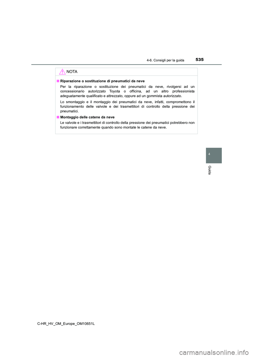 TOYOTA C-HR 2019  Manuale duso (in Italian) 5354-6. Consigli per la guida
4
Guida
C-HR_HV_OM_Europe_OM10651L
NOTA
■Riparazione o sostituzione di pneumatici da neve 
Per la riparazione o sostituzione dei pneumatici da neve, rivolgersi ad un 
c