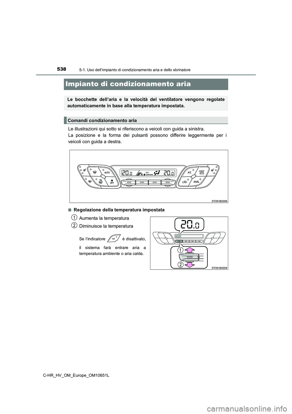 TOYOTA C-HR 2019  Manuale duso (in Italian) 5385-1. Uso dell’impianto di condizionamento aria e dello sbrinatore
C-HR_HV_OM_Europe_OM10651L
Impianto di condizionamento aria
Le illustrazioni qui sotto si riferiscono a veicoli con guida a sinis