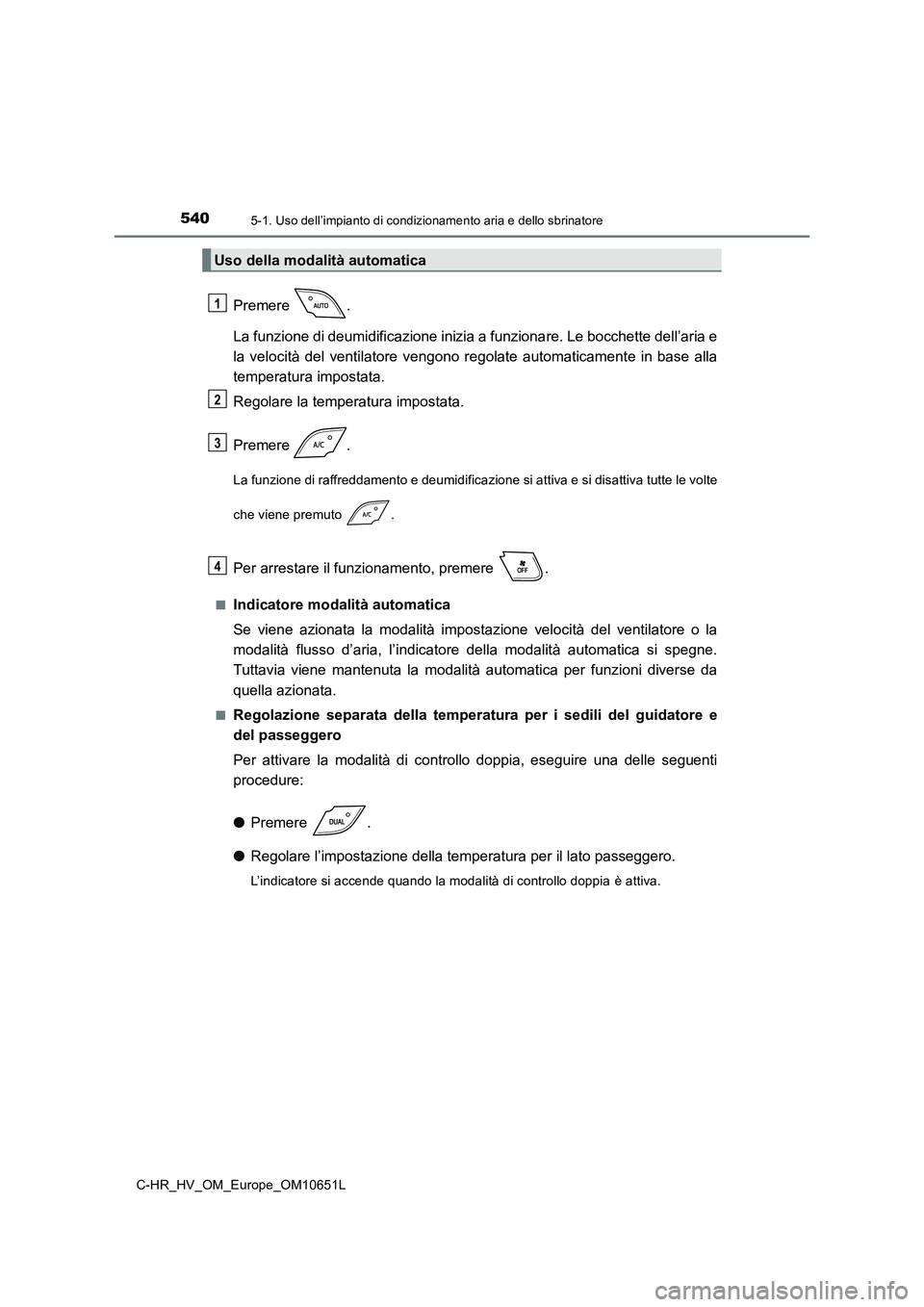 TOYOTA C-HR 2019 Manuale duso (in Italian) 5405-1. Uso dell’impianto di condizionamento aria e dello sbrinatore
C-HR_HV_OM_Europe_OM10651L
Premere .
La funzione di deumidificazione inizia a funzionare. Le bocchette dell’aria e
la velocit TOYOTA C-HR 2019 Manuale duso (in Italian) 5405-1. Uso dell’impianto di condizionamento aria e dello sbrinatore
C-HR_HV_OM_Europe_OM10651L
Premere .
La funzione di deumidificazione inizia a funzionare. Le bocchette dell’aria e
la velocit
