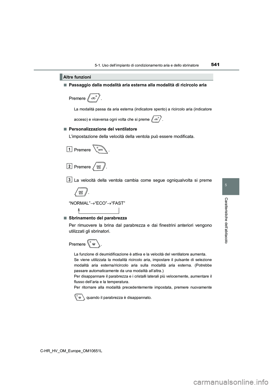 TOYOTA C-HR 2019 Manuale duso (in Italian) 5415-1. Uso dell’impianto di condizionamento aria e dello sbrinatore
C-HR_HV_OM_Europe_OM10651L
5
Caratteristiche dell’abitacolo
■Passaggio dalla modalità aria esterna alla modalità di ricirco TOYOTA C-HR 2019 Manuale duso (in Italian) 5415-1. Uso dell’impianto di condizionamento aria e dello sbrinatore
C-HR_HV_OM_Europe_OM10651L
5
Caratteristiche dell’abitacolo
■Passaggio dalla modalità aria esterna alla modalità di ricirco
