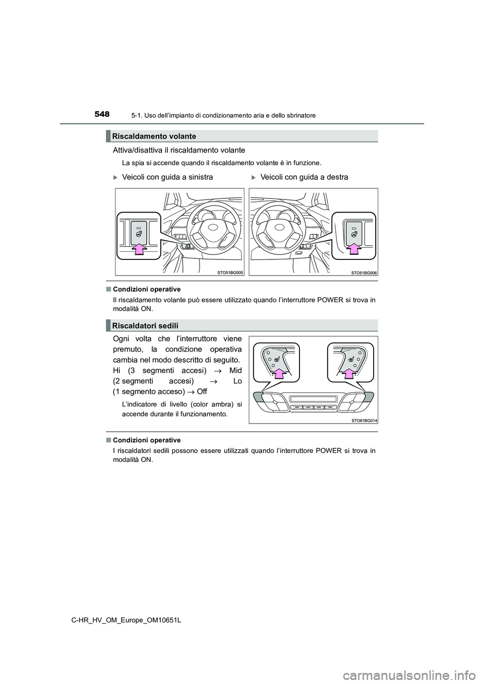 TOYOTA C-HR 2019  Manuale duso (in Italian) 5485-1. Uso dell’impianto di condizionamento aria e dello sbrinatore
C-HR_HV_OM_Europe_OM10651L
Attiva/disattiva il riscaldamento volante
La spia si accende quando il riscaldamento volante è in fun