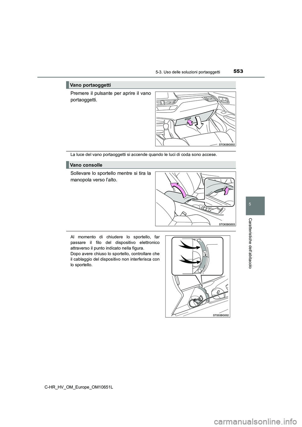 TOYOTA C-HR 2019  Manuale duso (in Italian) 5535-3. Uso delle soluzioni portaoggetti
C-HR_HV_OM_Europe_OM10651L
5
Caratteristiche dell’abitacolo
Premere il pulsante per aprire il vano 
portaoggetti.
La luce del vano portaoggetti si accende qu