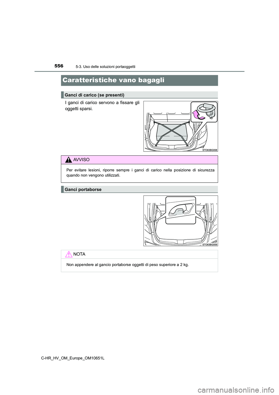 TOYOTA C-HR 2019  Manuale duso (in Italian) 5565-3. Uso delle soluzioni portaoggetti
C-HR_HV_OM_Europe_OM10651L
Caratteristiche vano bagagli
I ganci di carico servono a fissare gli 
oggetti sparsi.
Ganci di carico (se presenti)
AVVISO
Per evita
