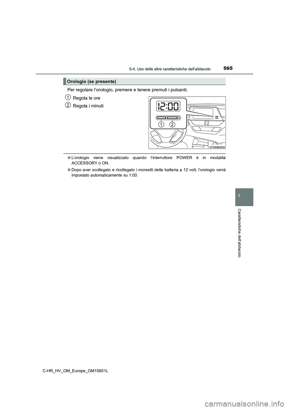 TOYOTA C-HR 2019  Manuale duso (in Italian) 5655-4. Uso delle altre caratteristiche dell’abitacolo
C-HR_HV_OM_Europe_OM10651L
5
Caratteristiche dell’abitacolo
Per regolare l’orologio, premere e tenere premuti i pulsanti. 
Regola le ore 
R