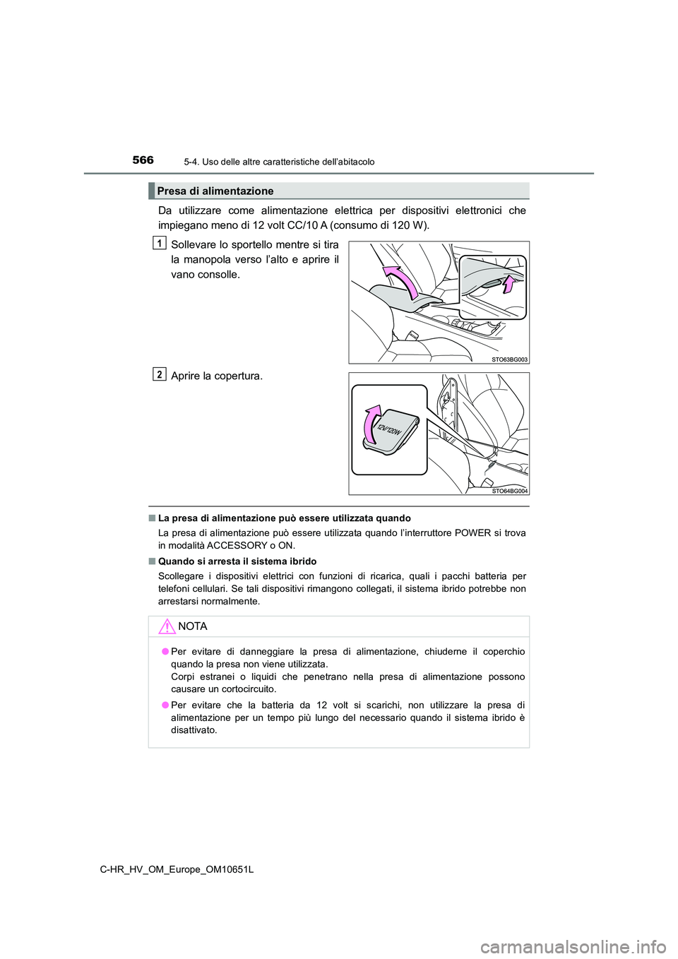 TOYOTA C-HR 2019  Manuale duso (in Italian) 5665-4. Uso delle altre caratteristiche dell’abitacolo
C-HR_HV_OM_Europe_OM10651L
Da utilizzare come alimentazione elettrica per dispositivi elettronici che 
impiegano meno di 12 volt CC/10 A (consu