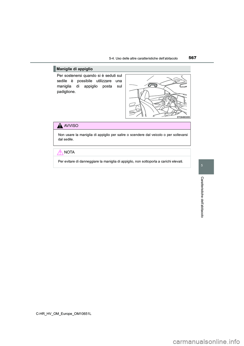 TOYOTA C-HR 2019  Manuale duso (in Italian) 5675-4. Uso delle altre caratteristiche dell’abitacolo
C-HR_HV_OM_Europe_OM10651L
5
Caratteristiche dell’abitacolo
Per sostenersi quando si è seduti sul 
sedile è possibile utilizzare una
manigl
