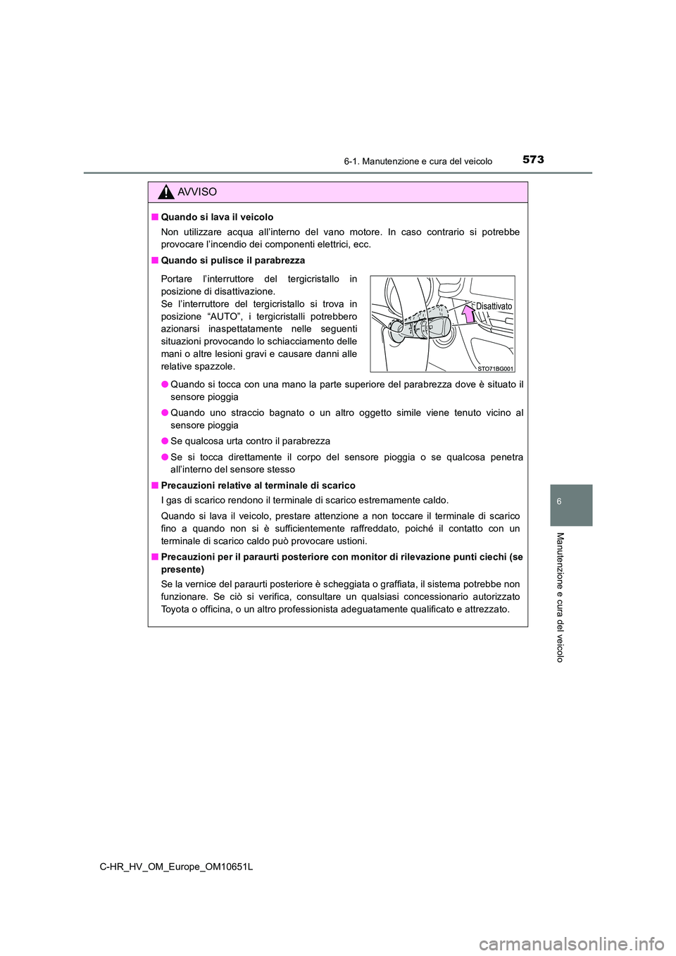 TOYOTA C-HR 2019  Manuale duso (in Italian) 5736-1. Manutenzione e cura del veicolo
6
Manutenzione e cura del veicolo
C-HR_HV_OM_Europe_OM10651L
AVVISO
■Quando si lava il veicolo 
Non utilizzare acqua all’interno del vano motore. In caso co