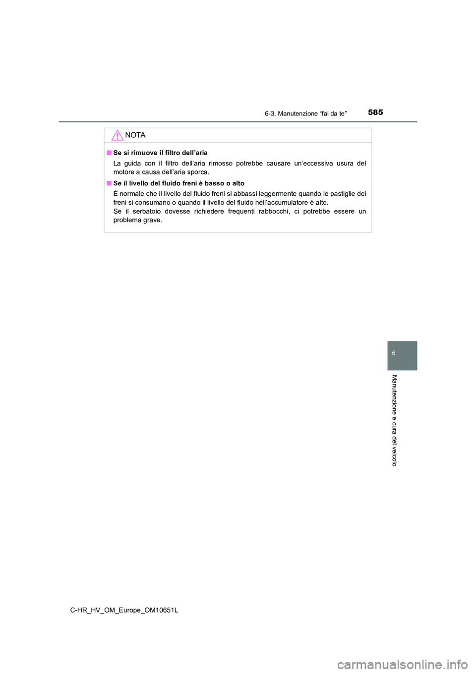 TOYOTA C-HR 2019  Manuale duso (in Italian) 5856-3. Manutenzione “fai da te”
C-HR_HV_OM_Europe_OM10651L
6
Manutenzione e cura del veicolo
NOTA
■Se si rimuove il filtro dell’aria 
La guida con il filtro dell’aria rimosso potrebbe causa