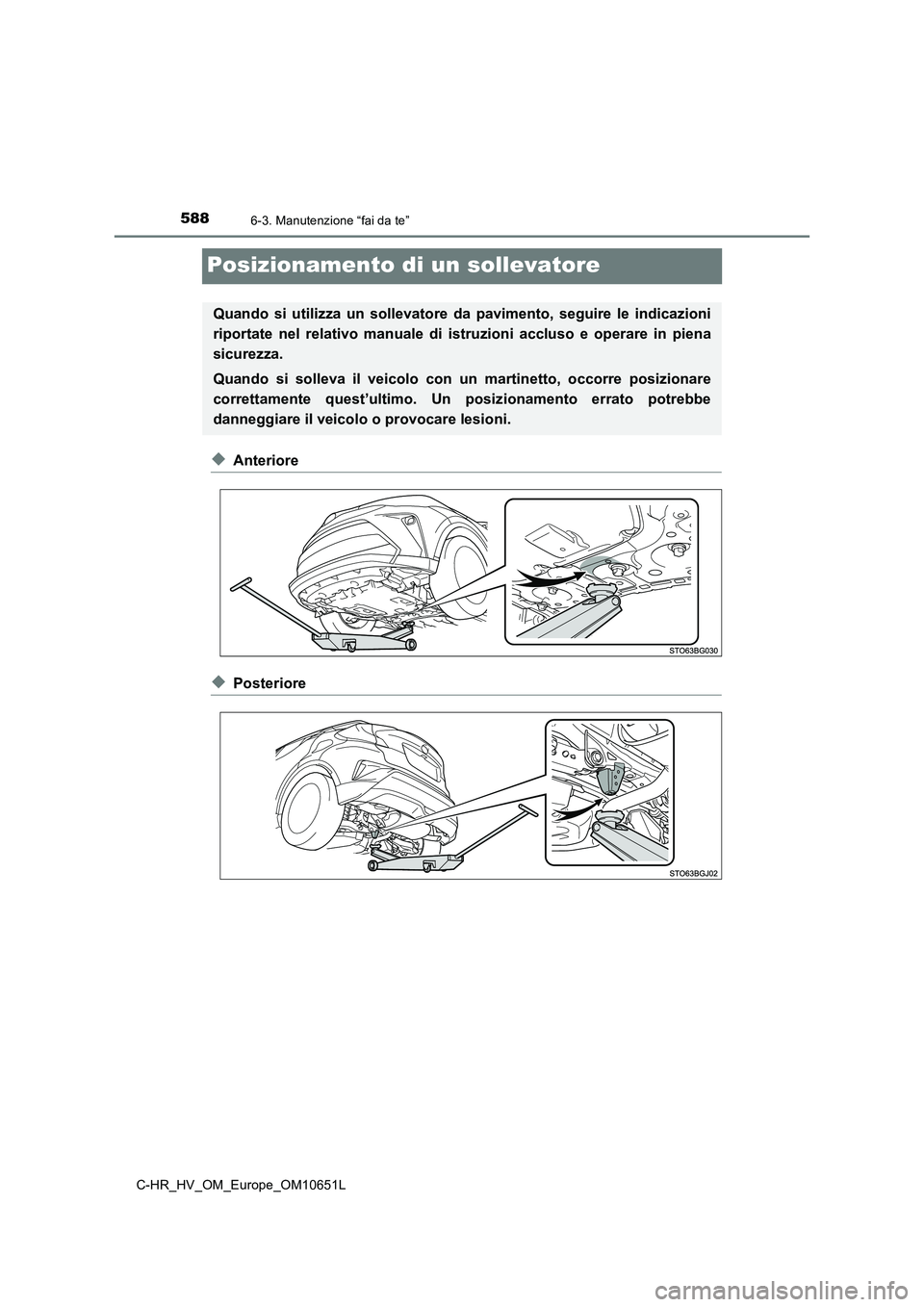 TOYOTA C-HR 2019  Manuale duso (in Italian) 5886-3. Manutenzione “fai da te”
C-HR_HV_OM_Europe_OM10651L
Posizionamento di un sollevatore
◆Anteriore
◆Posteriore
Quando si utilizza un sollevatore da pavimento, seguire le indicazioni 
ripo