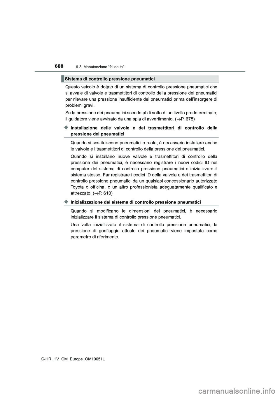 TOYOTA C-HR 2019 Manuale duso (in Italian) 6086-3. Manutenzione “fai da te”
C-HR_HV_OM_Europe_OM10651L
Questo veicolo è dotato di un sistema di controllo pressione pneumatici che
si avvale di valvole e trasmettitori di controllo della pr TOYOTA C-HR 2019 Manuale duso (in Italian) 6086-3. Manutenzione “fai da te”
C-HR_HV_OM_Europe_OM10651L
Questo veicolo è dotato di un sistema di controllo pressione pneumatici che
si avvale di valvole e trasmettitori di controllo della pr