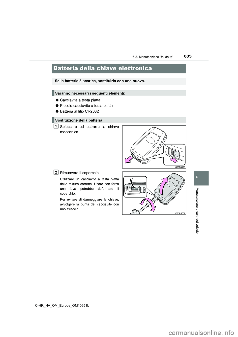 TOYOTA C-HR 2019  Manuale duso (in Italian) 6356-3. Manutenzione “fai da te”
C-HR_HV_OM_Europe_OM10651L
6
Manutenzione e cura del veicolo
Batteria della chiave elettronica
●Cacciavite a testa piatta 
● Piccolo cacciavite a testa piatta 