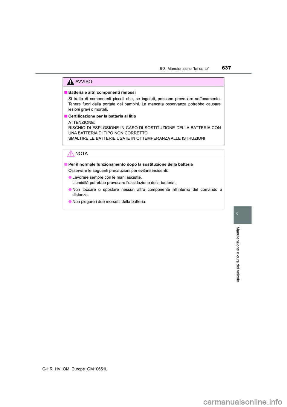 TOYOTA C-HR 2019  Manuale duso (in Italian) 6376-3. Manutenzione “fai da te”
C-HR_HV_OM_Europe_OM10651L
6
Manutenzione e cura del veicolo
AVVISO
■Batteria e altri componenti rimossi 
Si tratta di componenti piccoli che, se ingoiati, posso