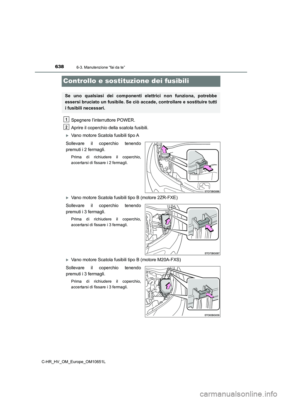 TOYOTA C-HR 2019  Manuale duso (in Italian) 6386-3. Manutenzione “fai da te”
C-HR_HV_OM_Europe_OM10651L
Controllo e sostituzione dei fusibili
Spegnere l’interruttore POWER. 
Aprire il coperchio della scatola fusibili. 
Vano motore Scat