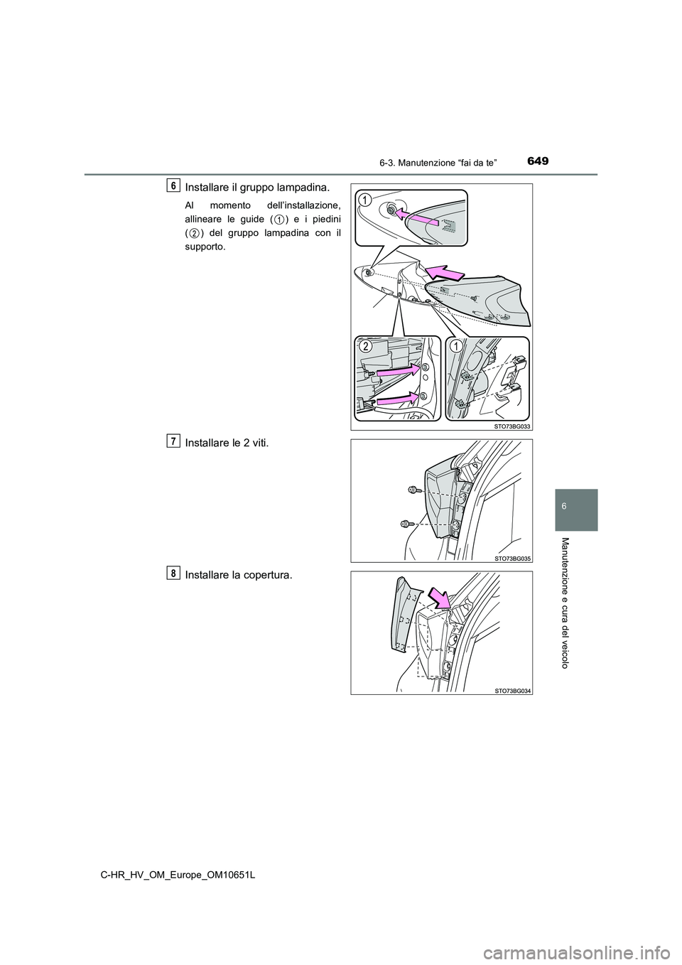 TOYOTA C-HR 2019  Manuale duso (in Italian) 6496-3. Manutenzione “fai da te”
C-HR_HV_OM_Europe_OM10651L
6
Manutenzione e cura del veicolo
Installare il gruppo lampadina.
Al momento dell’installazione, 
allineare le guide ( ) e i piedini
(