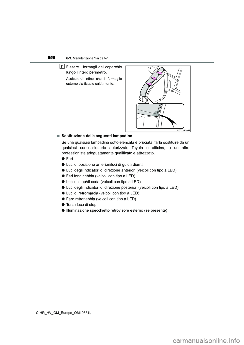 TOYOTA C-HR 2019  Manuale duso (in Italian) 6566-3. Manutenzione “fai da te”
C-HR_HV_OM_Europe_OM10651L
Fissare i fermagli del coperchio 
lungo l’intero perimetro.
Assicurarsi infine che il fermaglio 
esterno sia fissato saldamente. 
■S