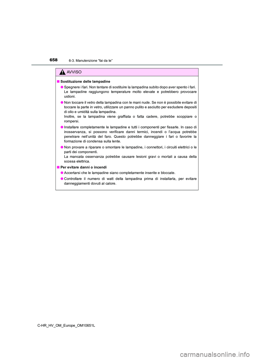 TOYOTA C-HR 2019  Manuale duso (in Italian) 6586-3. Manutenzione “fai da te”
C-HR_HV_OM_Europe_OM10651L
AVVISO
■Sostituzione delle lampadine 
● Spegnere i fari. Non tentare di sostituire la lampadina subito dopo aver spento i fari.  
Le