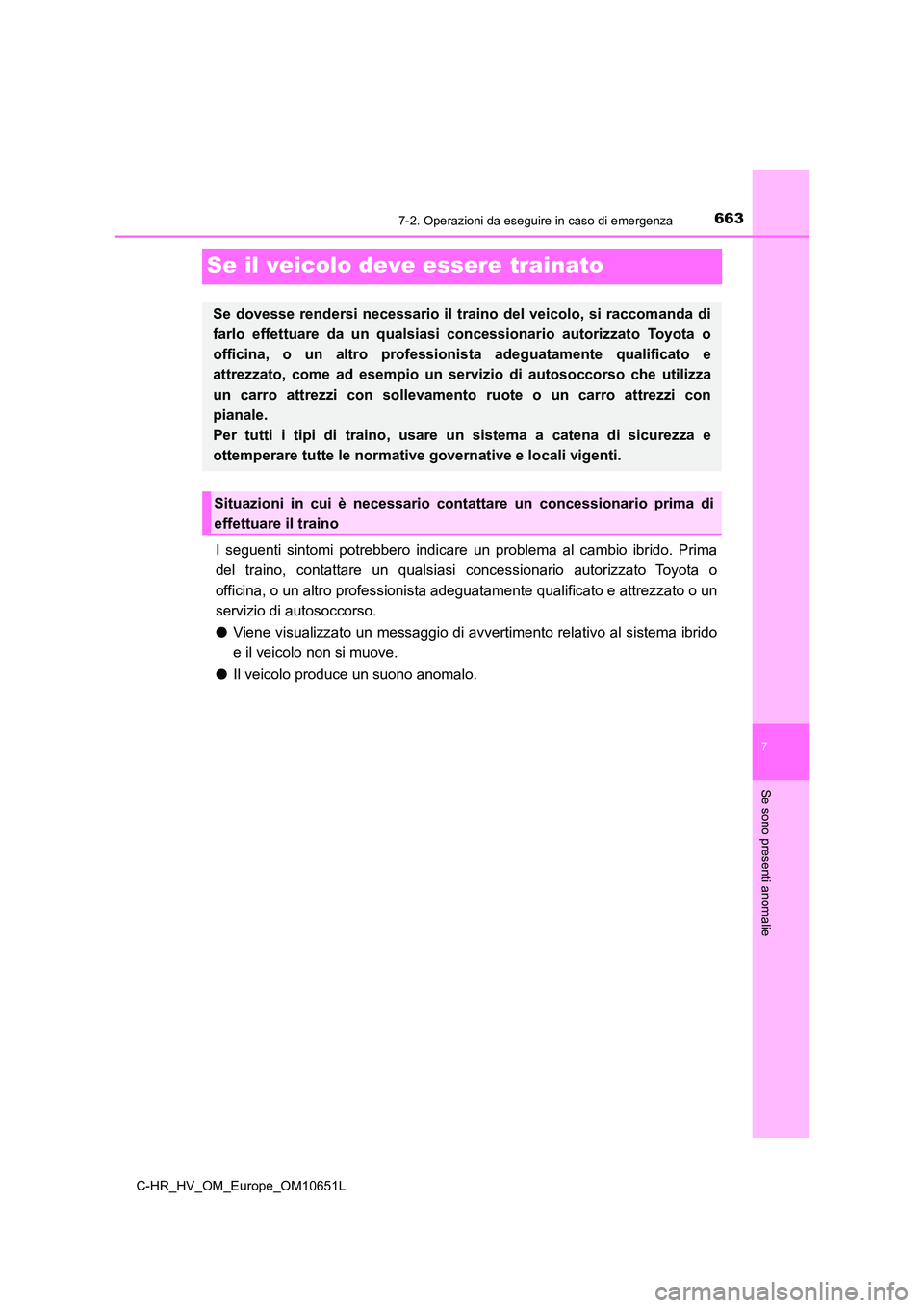 TOYOTA C-HR 2019  Manuale duso (in Italian) 6637-2. Operazioni da eseguire in caso di emergenza
C-HR_HV_OM_Europe_OM10651L
7
Se sono presenti anomalie
Se il veicolo deve essere trainato
I seguenti sintomi potrebbero indicare un problema al camb