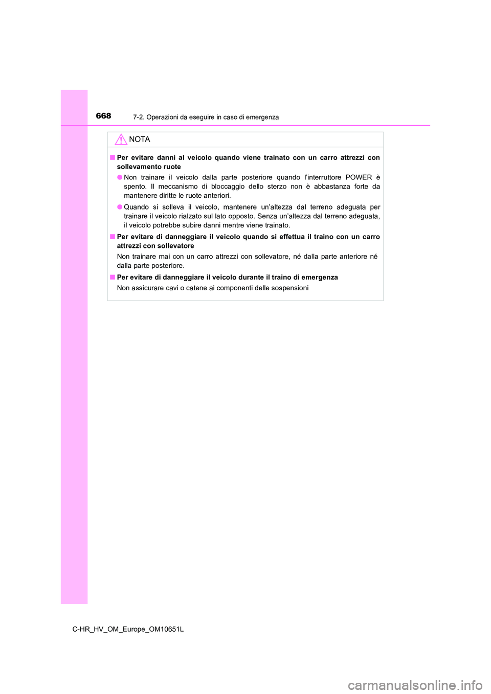 TOYOTA C-HR 2019  Manuale duso (in Italian) 6687-2. Operazioni da eseguire in caso di emergenza
C-HR_HV_OM_Europe_OM10651L
NOTA
■Per evitare danni al veicolo quando viene trainato con un carro attrezzi con 
sollevamento ruote 
● Non trainar