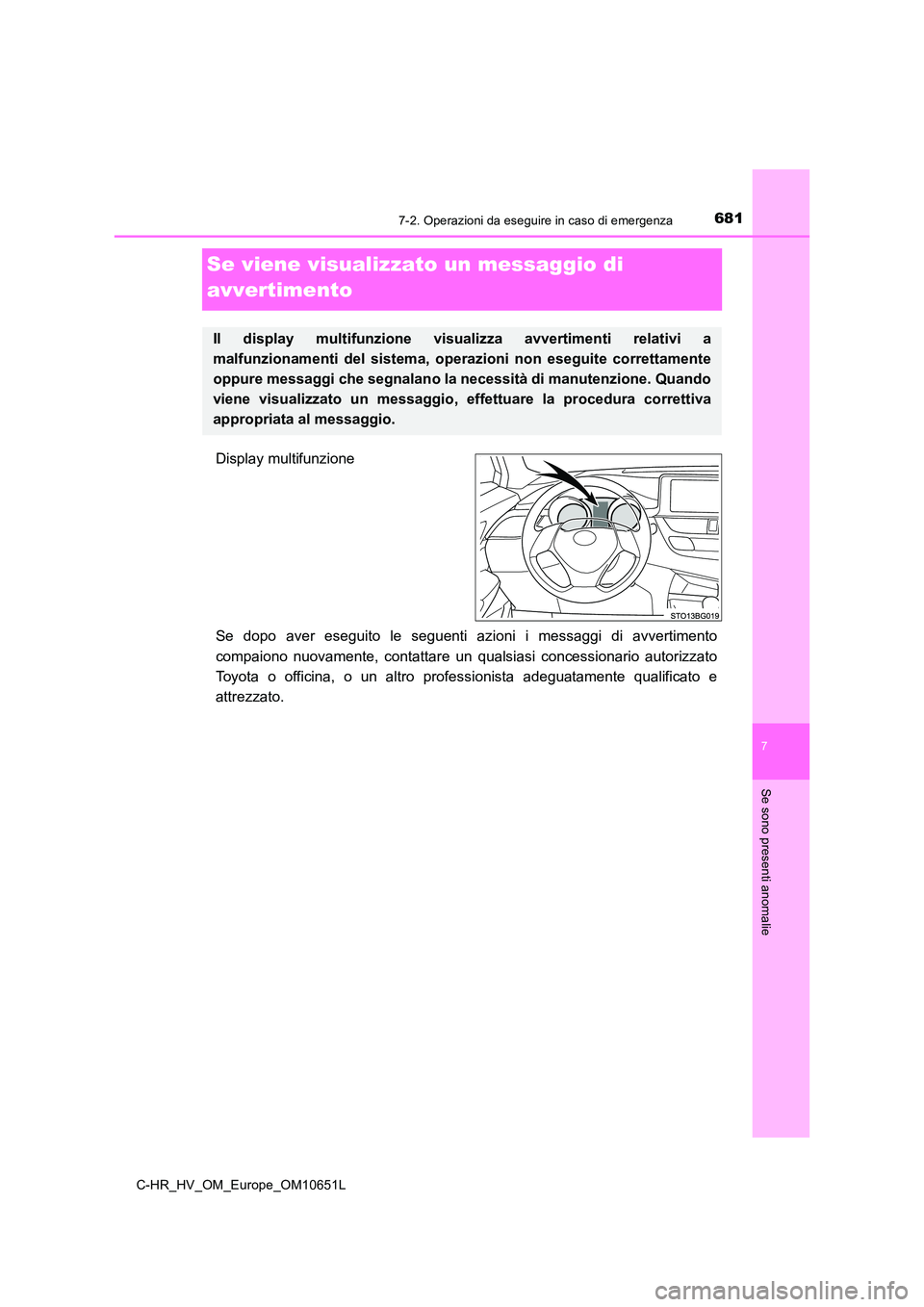 TOYOTA C-HR 2019  Manuale duso (in Italian) 6817-2. Operazioni da eseguire in caso di emergenza
C-HR_HV_OM_Europe_OM10651L
7
Se sono presenti anomalie
Se viene visualizzato un messaggio di  
avvertimento
Display multifunzione 
Se dopo aver eseg