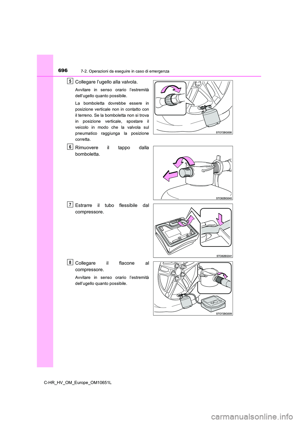 TOYOTA C-HR 2019  Manuale duso (in Italian) 6967-2. Operazioni da eseguire in caso di emergenza
C-HR_HV_OM_Europe_OM10651L
Collegare l’ugello alla valvola.
Avvitare in senso orario l’estremità 
dell’ugello quanto possibile. 
La bombolett