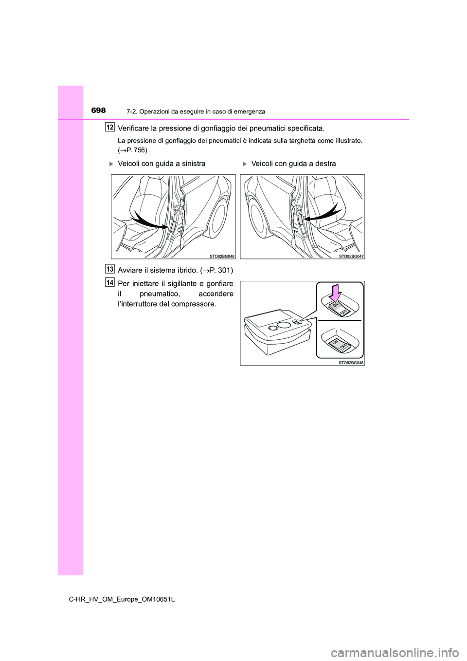 TOYOTA C-HR 2019  Manuale duso (in Italian) 6987-2. Operazioni da eseguire in caso di emergenza
C-HR_HV_OM_Europe_OM10651L
Verificare la pressione di gonfiaggio dei pneumatici specificata.
La pressione di gonfiaggio dei pneumatici è indicata s