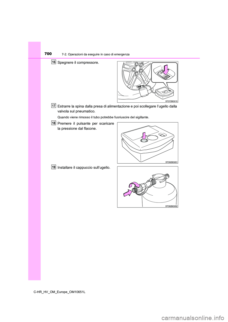 TOYOTA C-HR 2019  Manuale duso (in Italian) 7007-2. Operazioni da eseguire in caso di emergenza
C-HR_HV_OM_Europe_OM10651L
Spegnere il compressore. 
Estrarre la spina dalla presa di al imentazione e poi scollegare l’ugello dalla 
valvola sul 