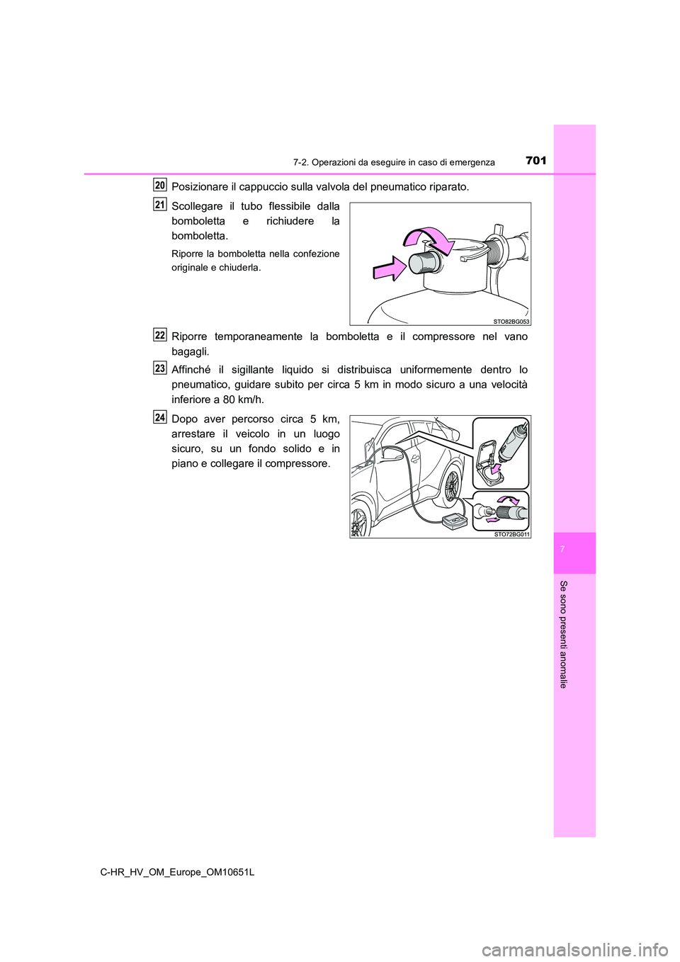 TOYOTA C-HR 2019  Manuale duso (in Italian) 7017-2. Operazioni da eseguire in caso di emergenza
C-HR_HV_OM_Europe_OM10651L
7
Se sono presenti anomalie
Posizionare il cappuccio sulla valvola del pneumatico riparato. 
Scollegare il tubo flessibil