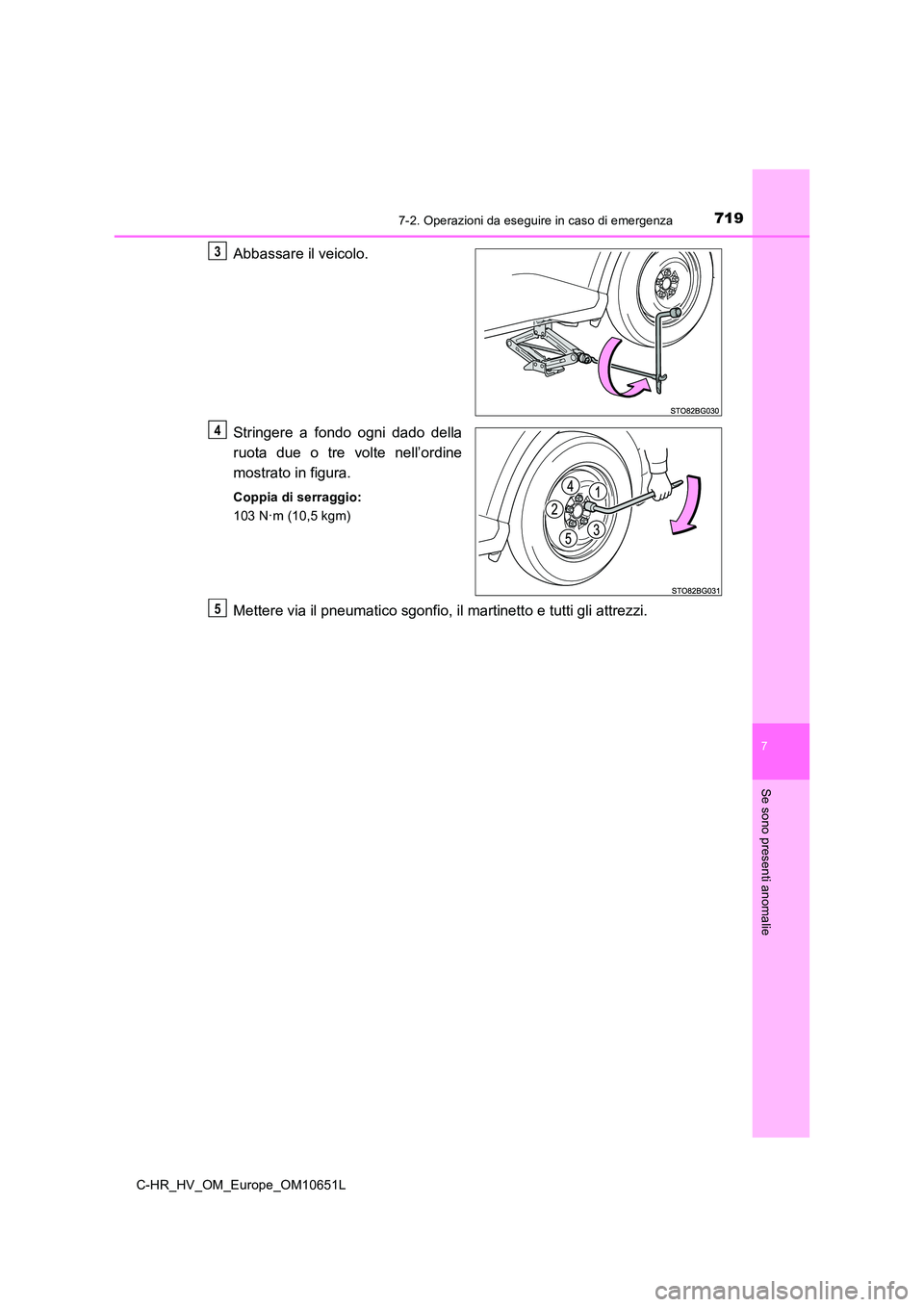 TOYOTA C-HR 2019  Manuale duso (in Italian) 7197-2. Operazioni da eseguire in caso di emergenza
C-HR_HV_OM_Europe_OM10651L
7
Se sono presenti anomalie
Abbassare il veicolo. 
Stringere a fondo ogni dado della 
ruota due o tre volte nell’ordine