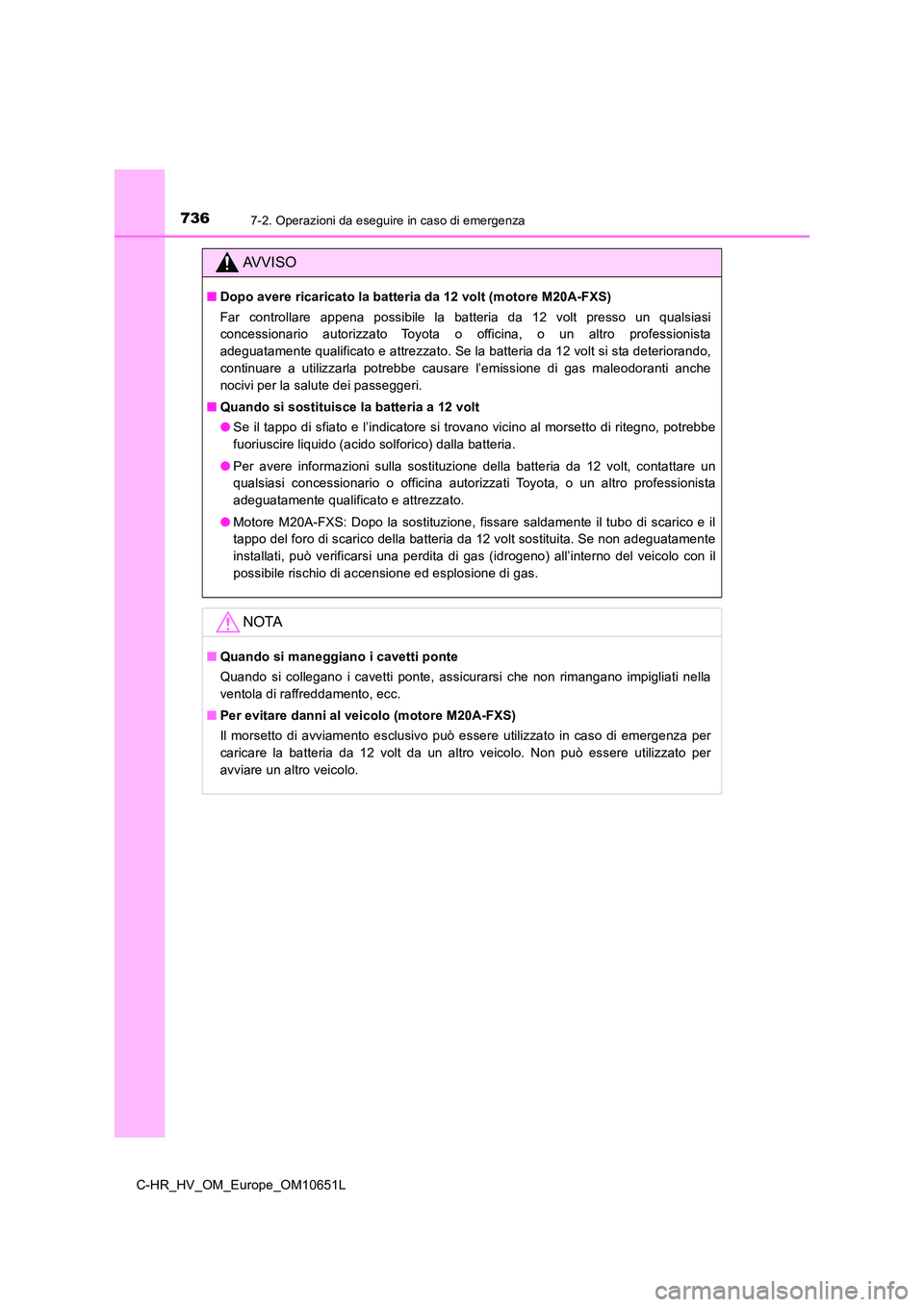 TOYOTA C-HR 2019 Manuale duso (in Italian) 7367-2. Operazioni da eseguire in caso di emergenza
C-HR_HV_OM_Europe_OM10651L
AVVISO
■Dopo avere ricaricato la batteria da 12 volt (motore M20A-FXS)
Far controllare appena possibile la batteria da TOYOTA C-HR 2019 Manuale duso (in Italian) 7367-2. Operazioni da eseguire in caso di emergenza
C-HR_HV_OM_Europe_OM10651L
AVVISO
■Dopo avere ricaricato la batteria da 12 volt (motore M20A-FXS)
Far controllare appena possibile la batteria da