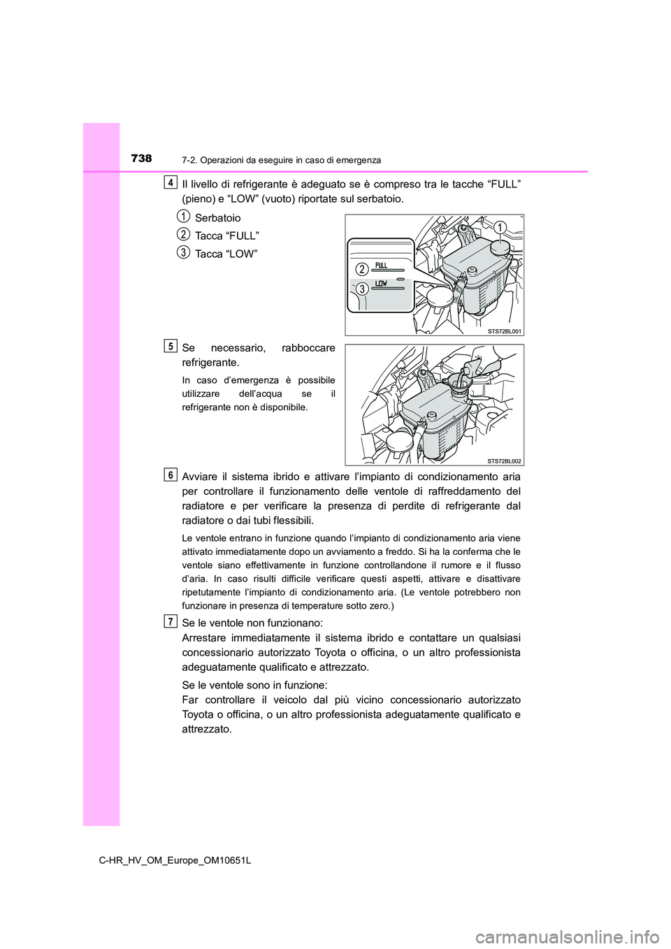 TOYOTA C-HR 2019  Manuale duso (in Italian) 7387-2. Operazioni da eseguire in caso di emergenza
C-HR_HV_OM_Europe_OM10651L
Il livello di refrigerante è adeguato se è compreso tra le tacche “FULL” 
(pieno) e “LOW” (vuoto)  riportate su